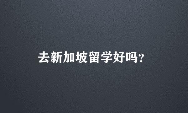 去新加坡留学好吗？