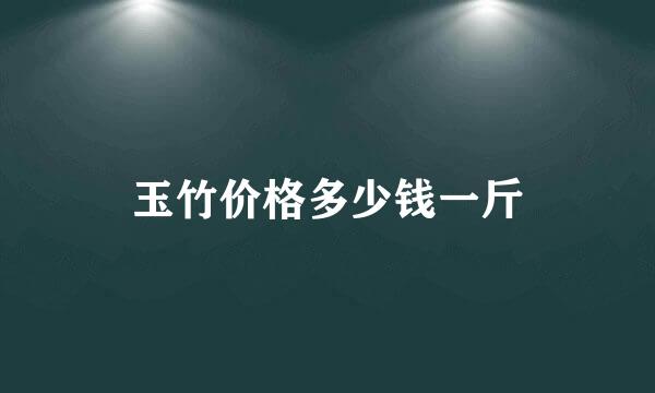 玉竹价格多少钱一斤