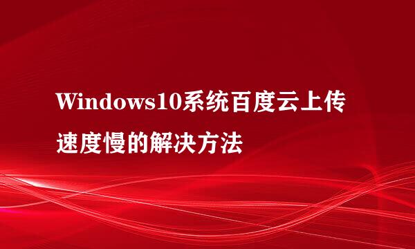 Windows10系统百度云上传速度慢的解决方法