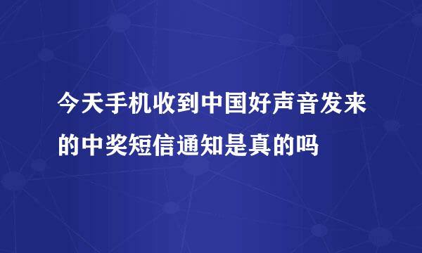 今天手机收到中国好声音发来的中奖短信通知是真的吗