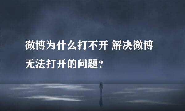 微博为什么打不开 解决微博无法打开的问题？