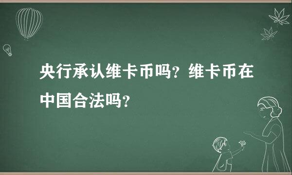 央行承认维卡币吗？维卡币在中国合法吗？