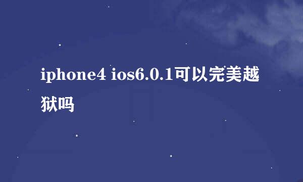 iphone4 ios6.0.1可以完美越狱吗