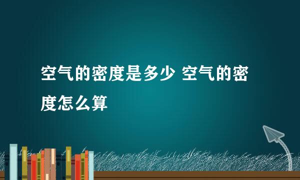 空气的密度是多少 空气的密度怎么算