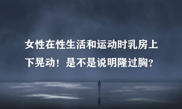 女性在性生活和运动时乳房上下晃动！是不是说明隆过胸？