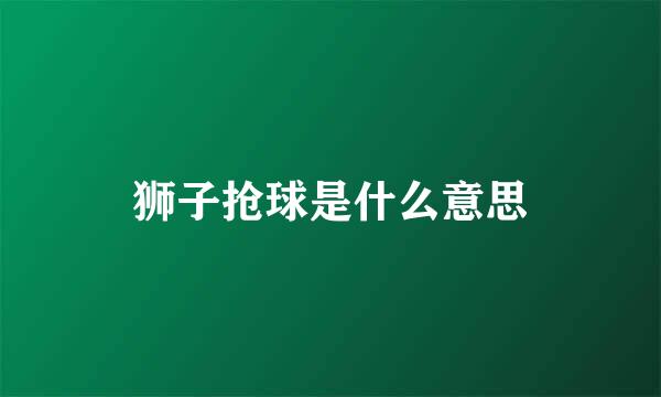 狮子抢球是什么意思