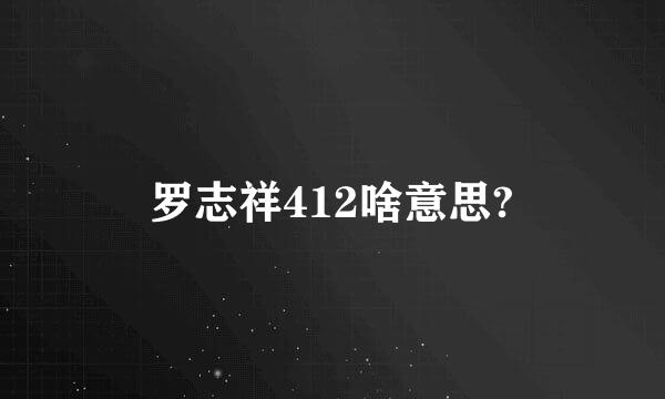 罗志祥412啥意思?