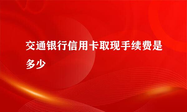 交通银行信用卡取现手续费是多少