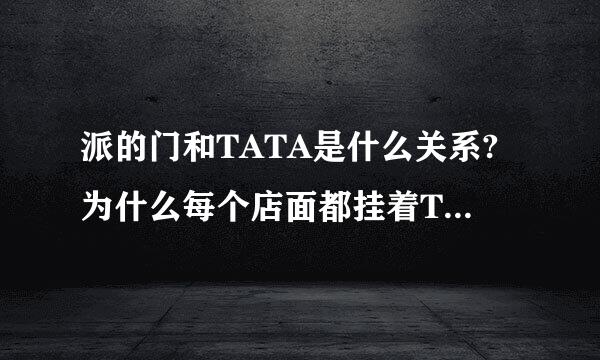 派的门和TATA是什么关系?为什么每个店面都挂着TATA集团荣誉出品呢？