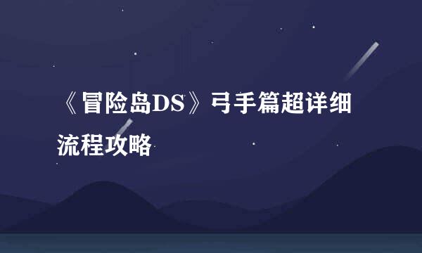 《冒险岛DS》弓手篇超详细流程攻略