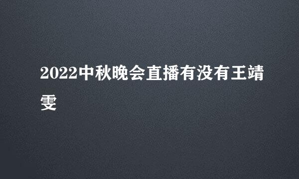 2022中秋晚会直播有没有王靖雯