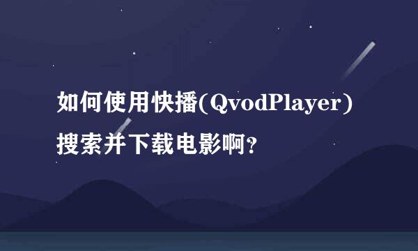 如何使用快播(QvodPlayer) 搜索并下载电影啊？