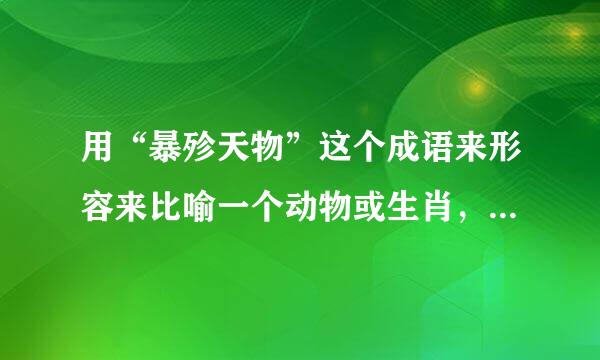 用“暴殄天物”这个成语来形容来比喻一个动物或生肖，该是哪个？