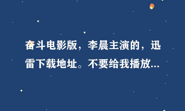 奋斗电影版，李晨主演的，迅雷下载地址。不要给我播放器的下载地址，我要迅雷直接下载地址，你懂的