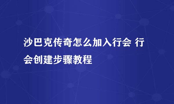 沙巴克传奇怎么加入行会 行会创建步骤教程