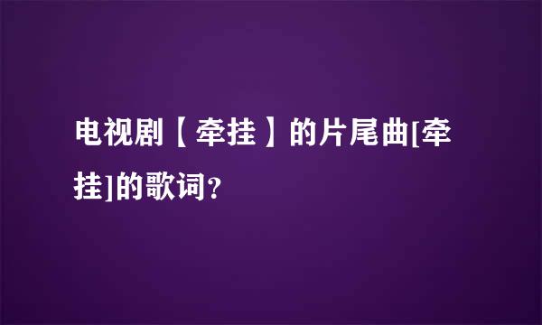 电视剧【牵挂】的片尾曲[牵挂]的歌词？