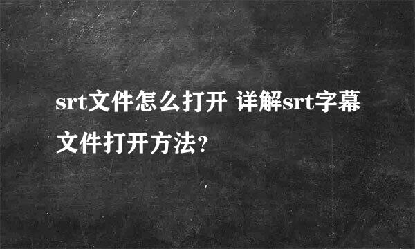 srt文件怎么打开 详解srt字幕文件打开方法？