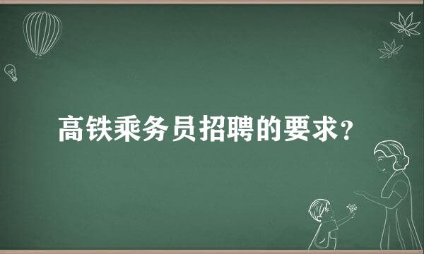 高铁乘务员招聘的要求？