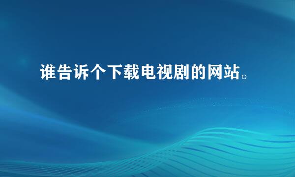 谁告诉个下载电视剧的网站。