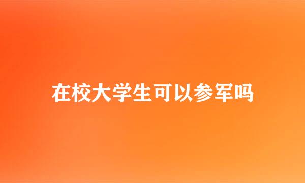 在校大学生可以参军吗