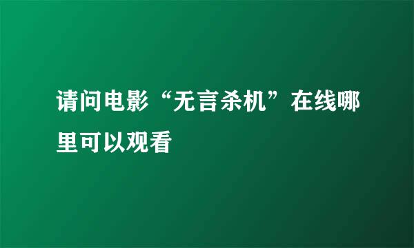 请问电影“无言杀机”在线哪里可以观看