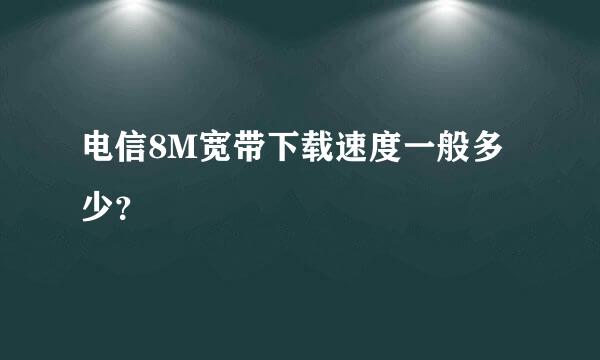 电信8M宽带下载速度一般多少？