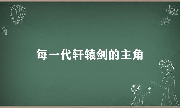 每一代轩辕剑的主角