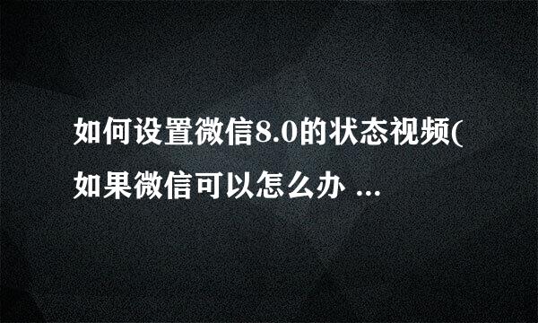 如何设置微信8.0的状态视频(如果微信可以怎么办 不要改变背景视频)