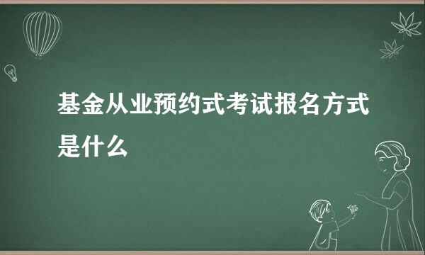 基金从业预约式考试报名方式是什么