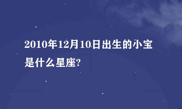 2010年12月10日出生的小宝是什么星座?