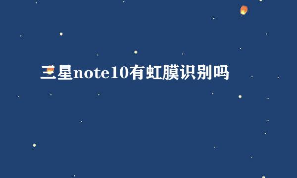 三星note10有虹膜识别吗