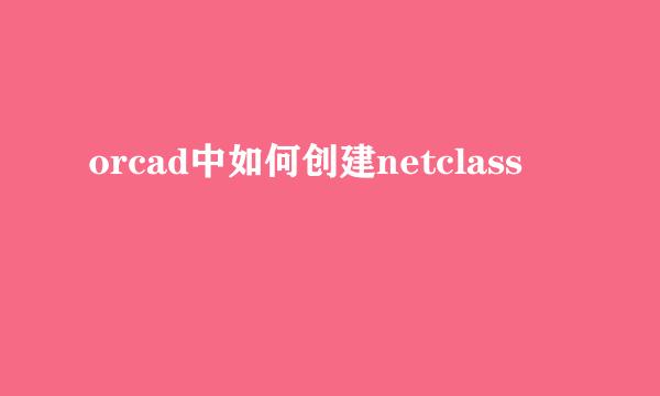 orcad中如何创建netclass