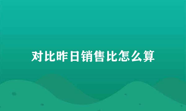 对比昨日销售比怎么算