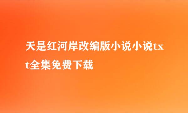 天是红河岸改编版小说小说txt全集免费下载