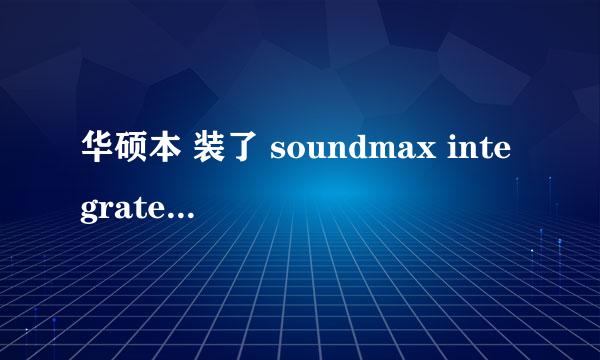 华硕本 装了 soundmax integrated digital hd audio 外放正常，但是插入耳机没声音，耳机绝对好~~！