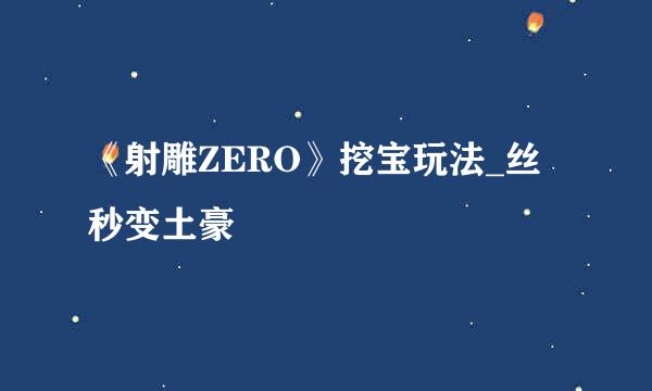 《射雕ZERO》挖宝玩法_丝秒变土豪