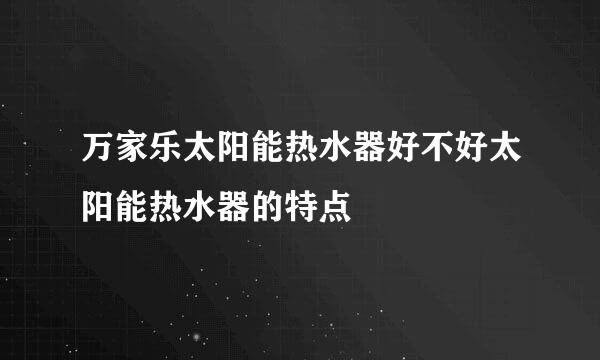 万家乐太阳能热水器好不好太阳能热水器的特点