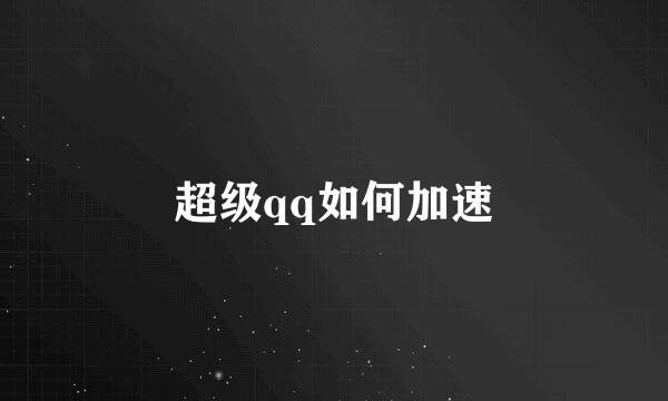 超级qq如何加速