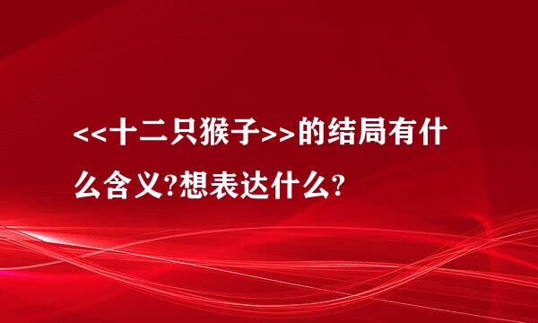 <<十二只猴子>>的结局有什么含义?想表达什么?