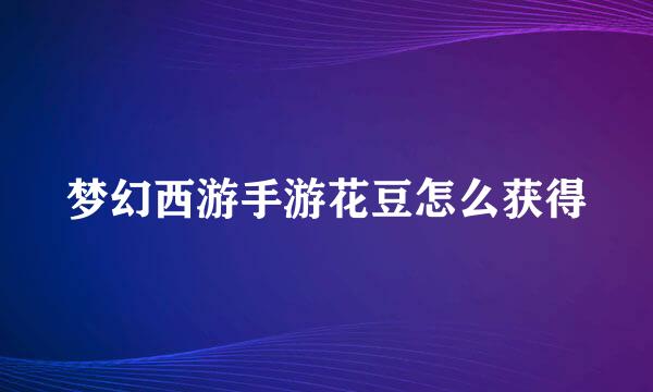 梦幻西游手游花豆怎么获得