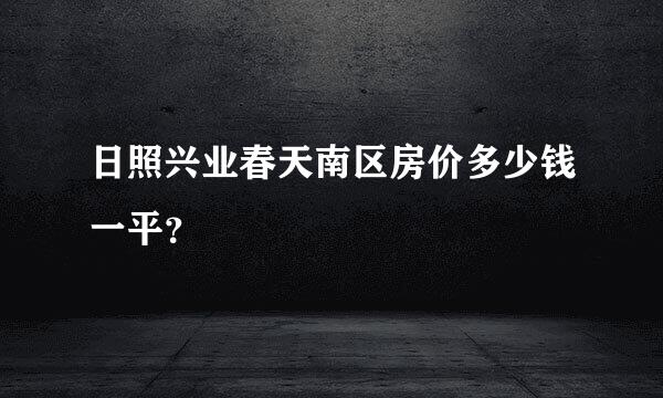 日照兴业春天南区房价多少钱一平？