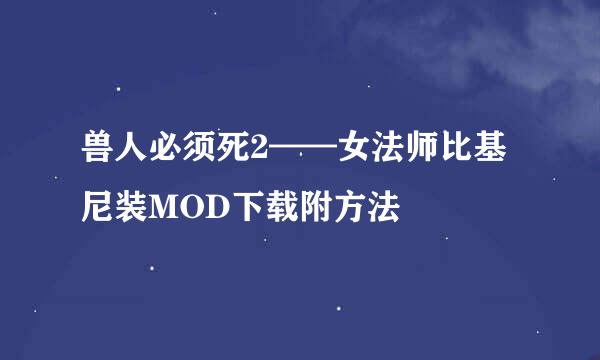 兽人必须死2——女法师比基尼装MOD下载附方法