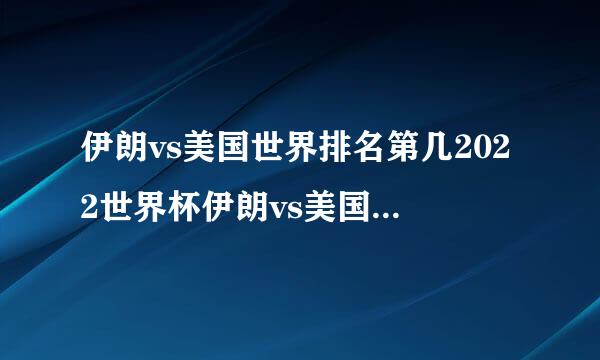 伊朗vs美国世界排名第几2022世界杯伊朗vs美国比分预测最新