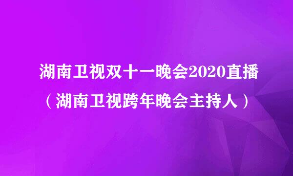 湖南卫视双十一晚会2020直播（湖南卫视跨年晚会主持人）