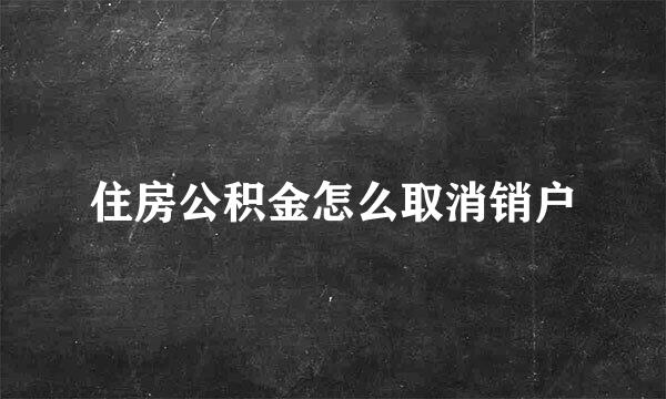 住房公积金怎么取消销户