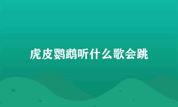 虎皮鹦鹉听什么歌会跳