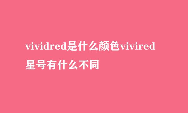 vividred是什么颜色vivired星号有什么不同