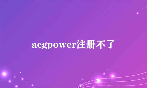 acgpower注册不了