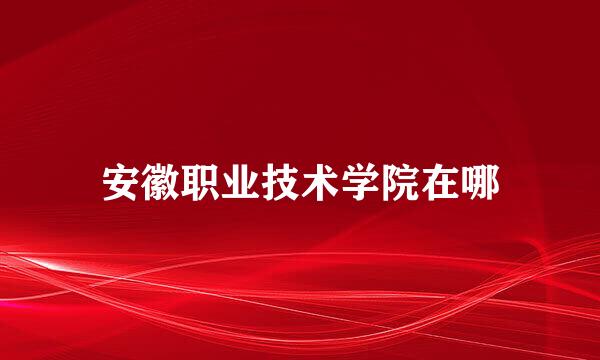 安徽职业技术学院在哪