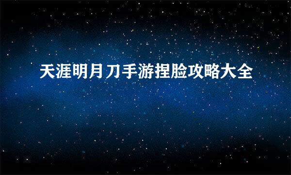 天涯明月刀手游捏脸攻略大全